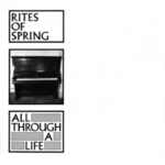 RITES OF SPRING - All Through A Life 7