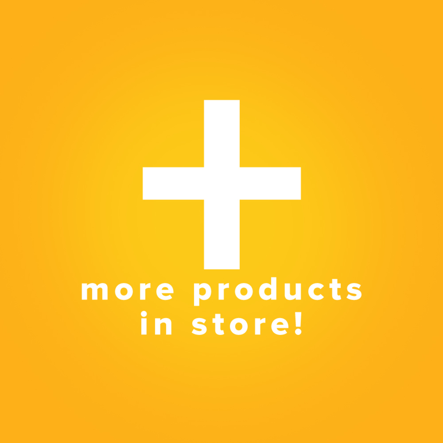 MORE PRODUCTS AVAILABLE IN STORE!