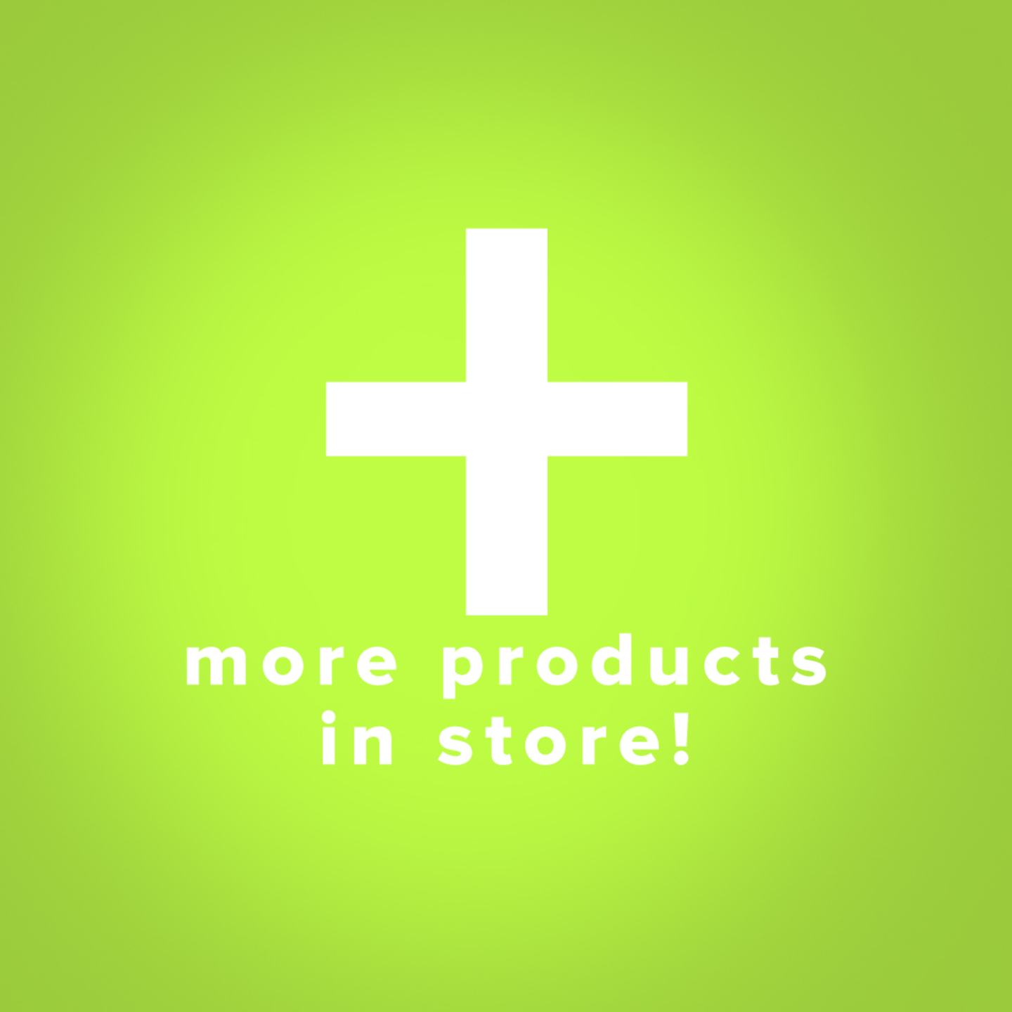 MORE PRODUCTS AVAILABLE IN STORE!