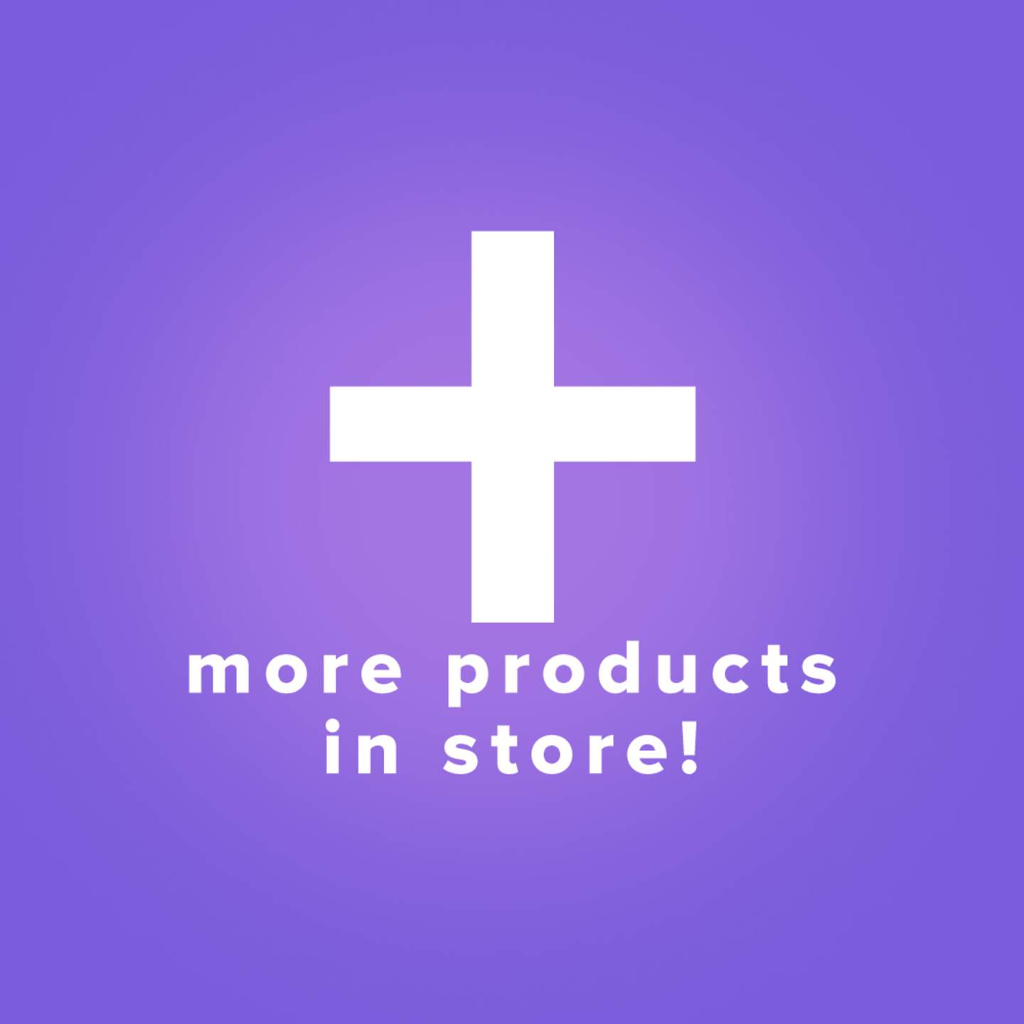 MORE PRODUCTS AVAILABLE IN STORE!