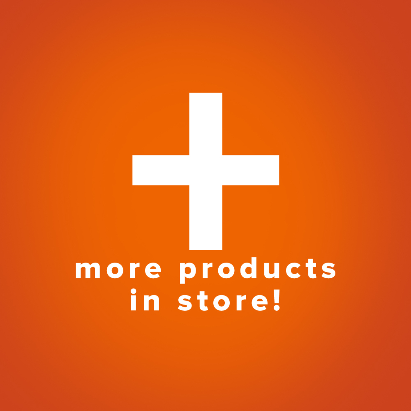 MORE PRODUCTS AVAILABLE IN STORE!