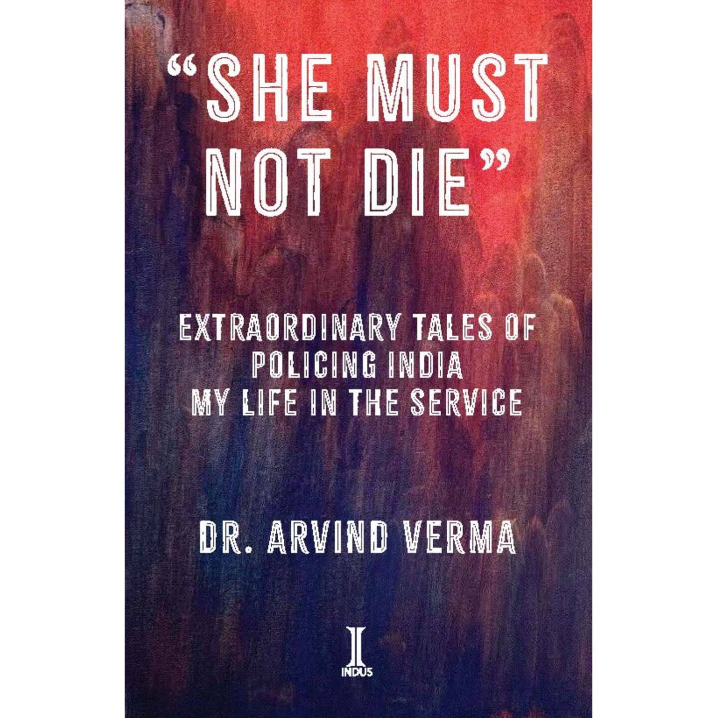 She Must Not Die Extraordinary tales of Policing India My Life in the service